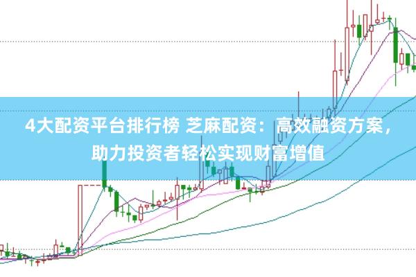4大配资平台排行榜 芝麻配资：高效融资方案，助力投资者轻松实现财富增值