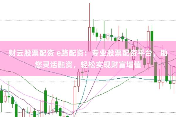 财云股票配资 e路配资：专业股票配资平台，助您灵活融资，轻松实现财富增值