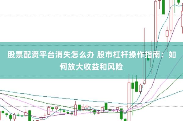 股票配资平台消失怎么办 股市杠杆操作指南：如何放大收益和风险