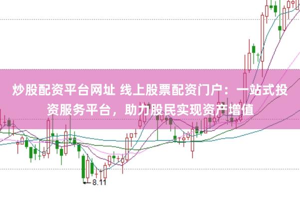 炒股配资平台网址 线上股票配资门户：一站式投资服务平台，助力股民实现资产增值