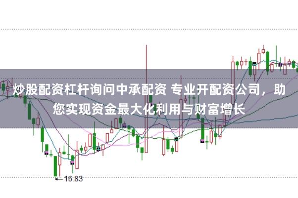 炒股配资杠杆询问中承配资 专业开配资公司，助您实现资金最大化利用与财富增长
