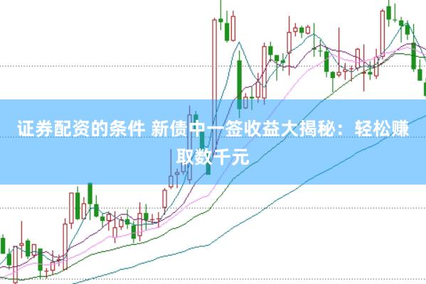 证券配资的条件 新债中一签收益大揭秘:轻松赚取数千元