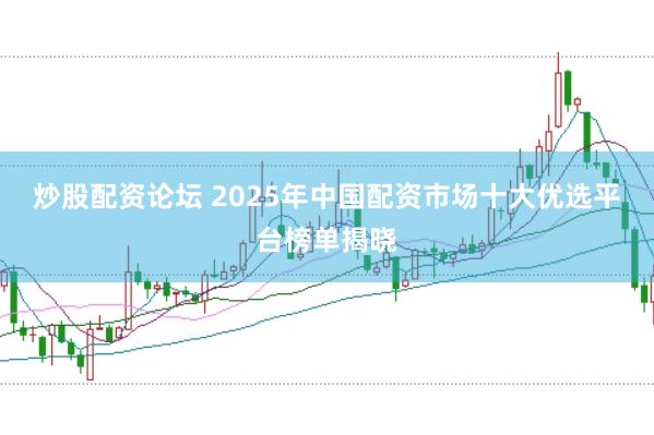 炒股配资论坛 2025年中国配资市场十大优选平台榜单揭晓