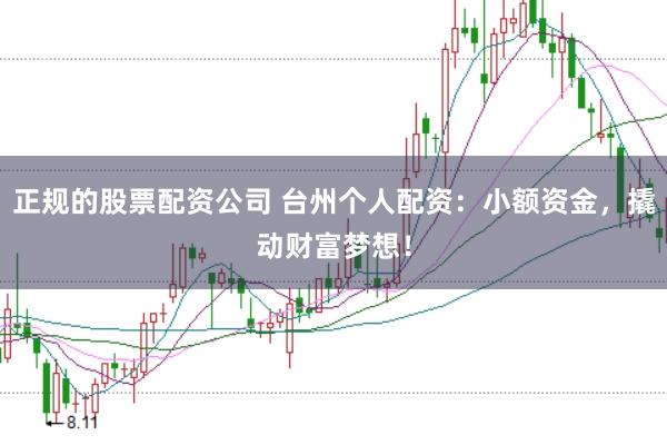 正规的股票配资公司 台州个人配资:小额资金,撬动财富梦想!