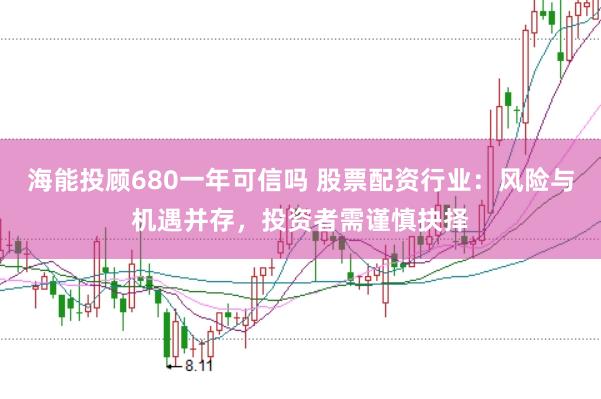 海能投顾680一年可信吗 股票配资行业:风险与机遇并存,投资者需谨慎抉择