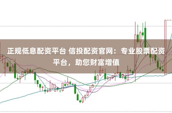 正规低息配资平台 信投配资官网：专业股票配资平台，助您财富增值