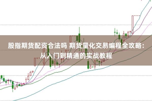 股指期货配资合法吗 期货量化交易编程全攻略：从入门到精通的实战教程