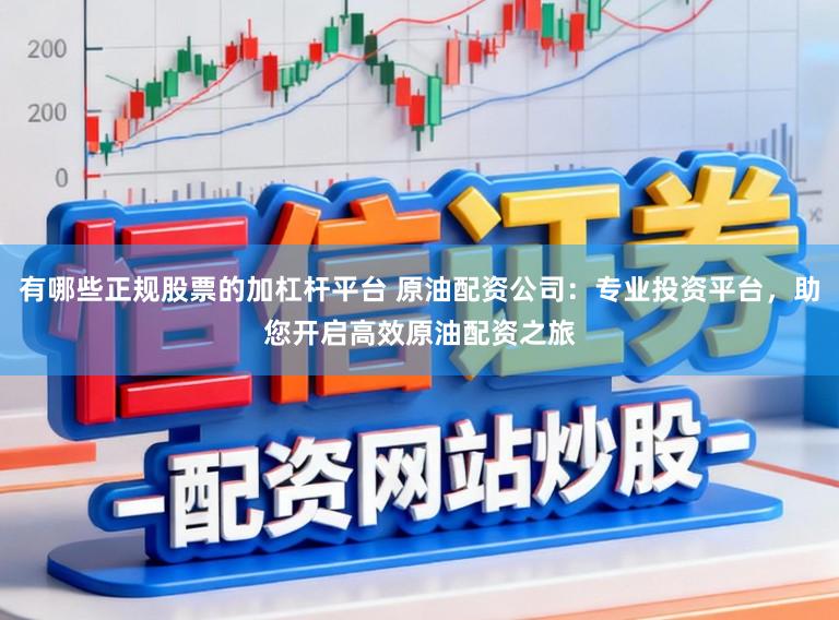 有哪些正规股票的加杠杆平台 原油配资公司：专业投资平台，助您开启高效原油配资之旅