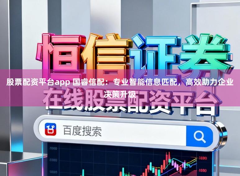 股票配资平台app 国睿信配：专业智能信息匹配，高效助力企业决策升级