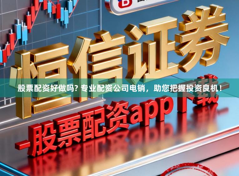 股票配资好做吗? 专业配资公司电销,助您把握投资良机!
