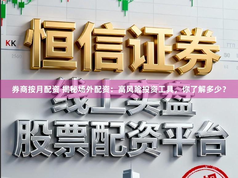 券商按月配资 揭秘场外配资:高风险投资工具,你了解多少?