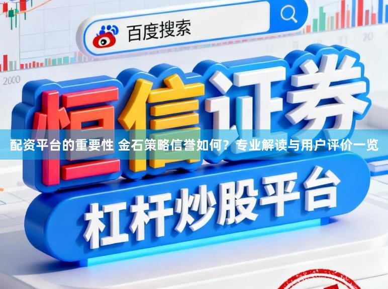 配资平台的重要性 金石策略信誉如何？专业解读与用户评价一览