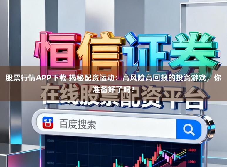 股票行情APP下载 揭秘配资运动：高风险高回报的投资游戏，你准备好了吗？