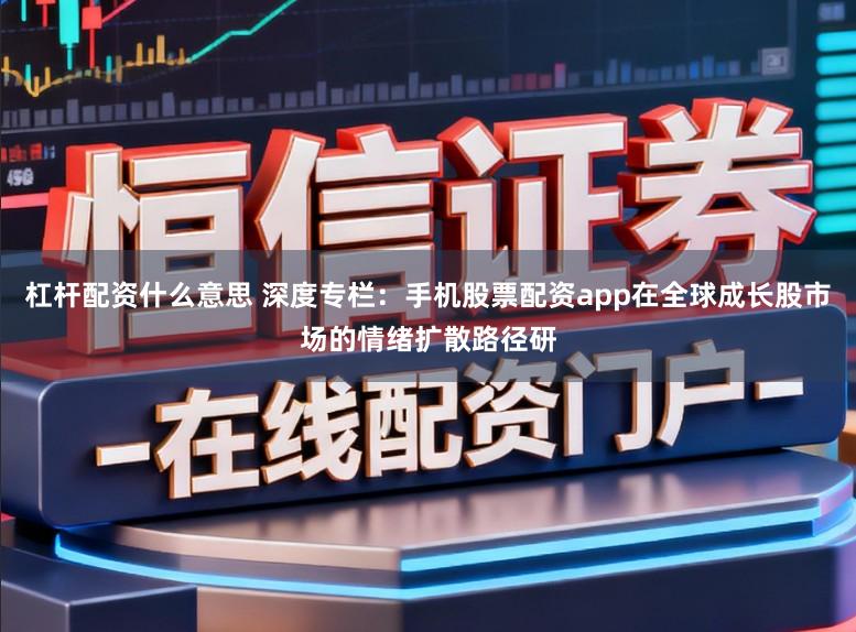 杠杆配资什么意思 深度专栏：手机股票配资app在全球成长股市场的情绪扩散路径研