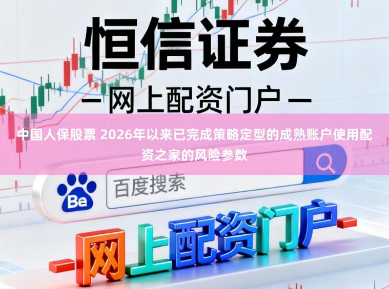 中国人保股票 2026年以来已完成策略定型的成熟账户使用配资之家的风险参数