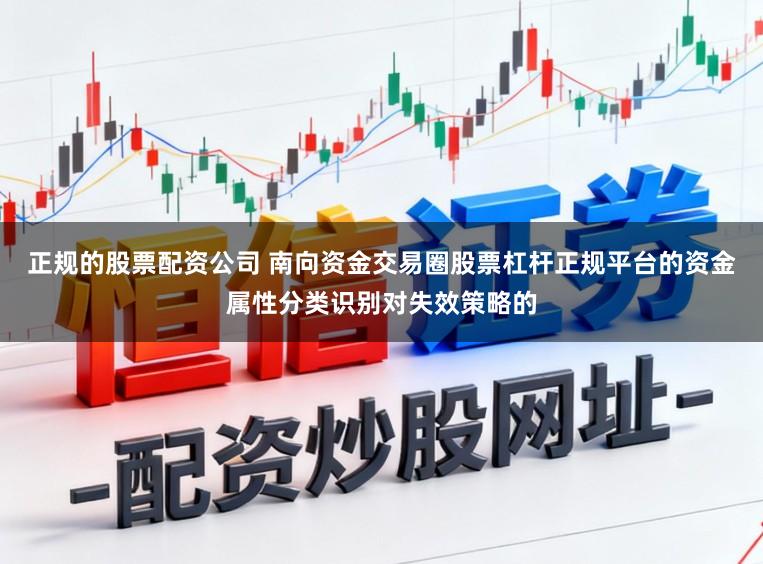 正规的股票配资公司 南向资金交易圈股票杠杆正规平台的资金属性分类识别对失效策略的