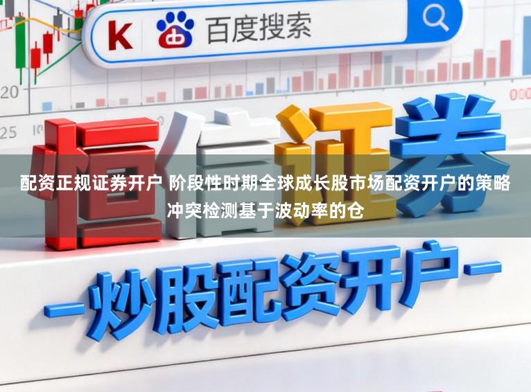 配资正规证券开户 阶段性时期全球成长股市场配资开户的策略冲突检测基于波动率的仓