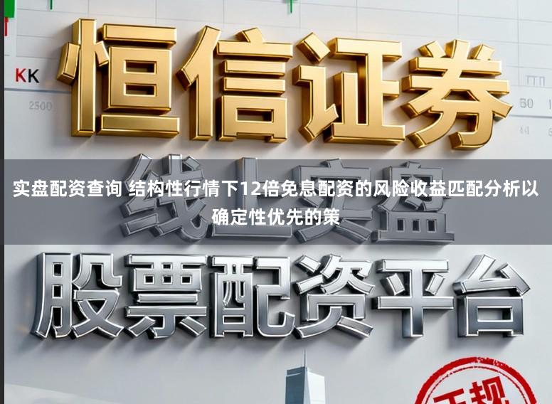 实盘配资查询 结构性行情下12倍免息配资的风险收益匹配分析以确定性优先的策