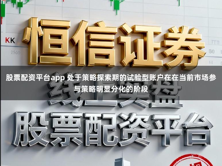 股票配资平台app 处于策略探索期的试验型账户在在当前市场参与策略明显分化的阶段