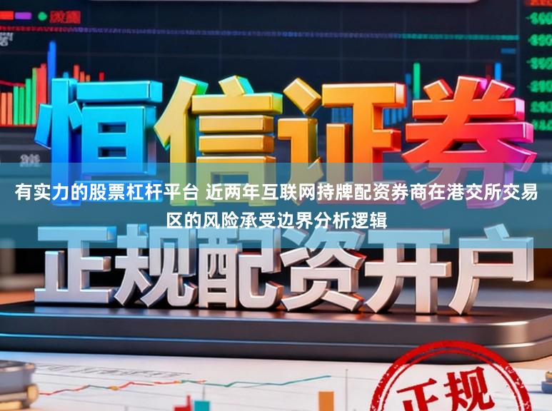 有实力的股票杠杆平台 近两年互联网持牌配资券商在港交所交易区的风险承受边界分析逻辑