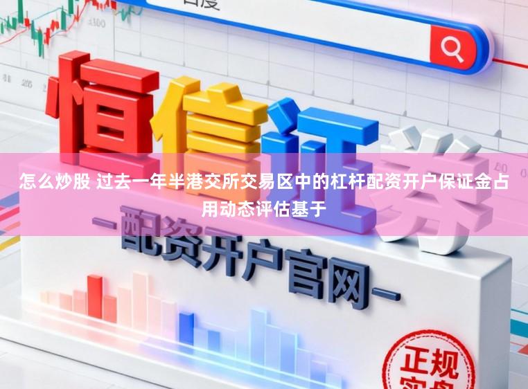 怎么炒股 过去一年半港交所交易区中的杠杆配资开户保证金占用动态评估基于