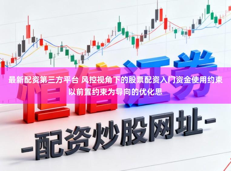 最新配资第三方平台 风控视角下的股票配资入门资金使用约束以前置约束为导向的优化思