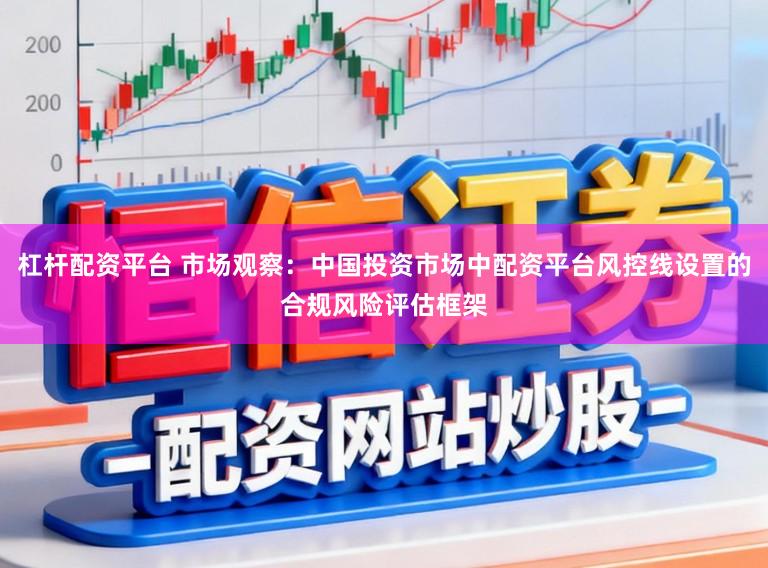 杠杆配资平台 市场观察：中国投资市场中配资平台风控线设置的合规风险评估框架