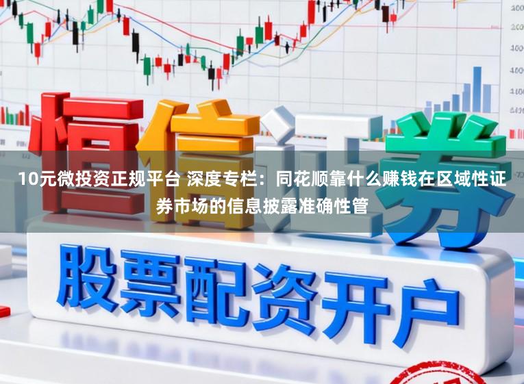 10元微投资正规平台 深度专栏：同花顺靠什么赚钱在区域性证券市场的信息披露准确性管