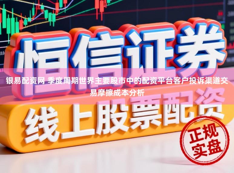 银易配资网 季度周期世界主要股市中的配资平台客户投诉渠道交易摩擦成本分析