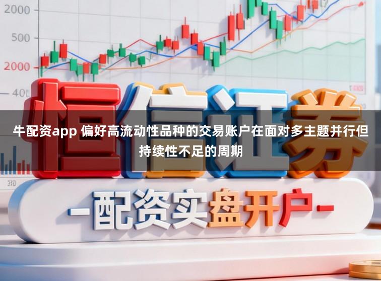 牛配资app 偏好高流动性品种的交易账户在面对多主题并行但持续性不足的周期
