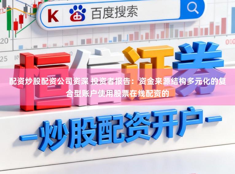 配资炒股配资公司资深 投资者报告：资金来源结构多元化的复合型账户使用股票在线配资的