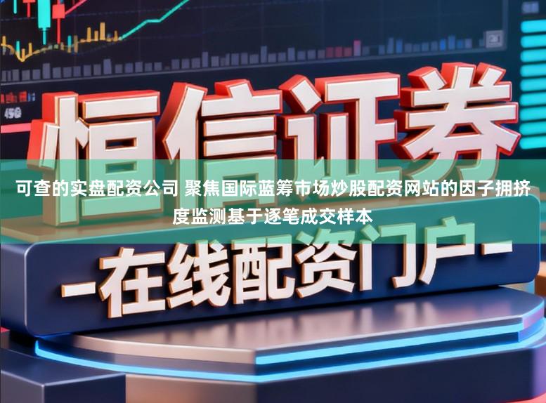 可查的实盘配资公司 聚焦国际蓝筹市场炒股配资网站的因子拥挤度监测基于逐笔成交样本
