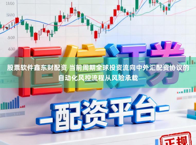股票软件鑫东财配资 当前周期全球投资流向中外汇配资协议的自动化风控流程从风险承载