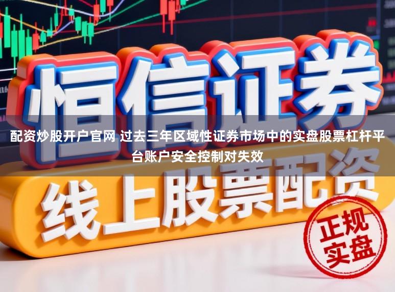 配资炒股开户官网 过去三年区域性证券市场中的实盘股票杠杆平台账户安全控制对失效