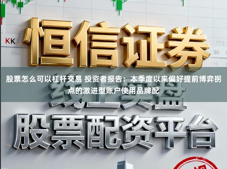 股票怎么可以杠杆交易 投资者报告：本季度以来偏好提前博弈拐点的激进型账户使用品牌配