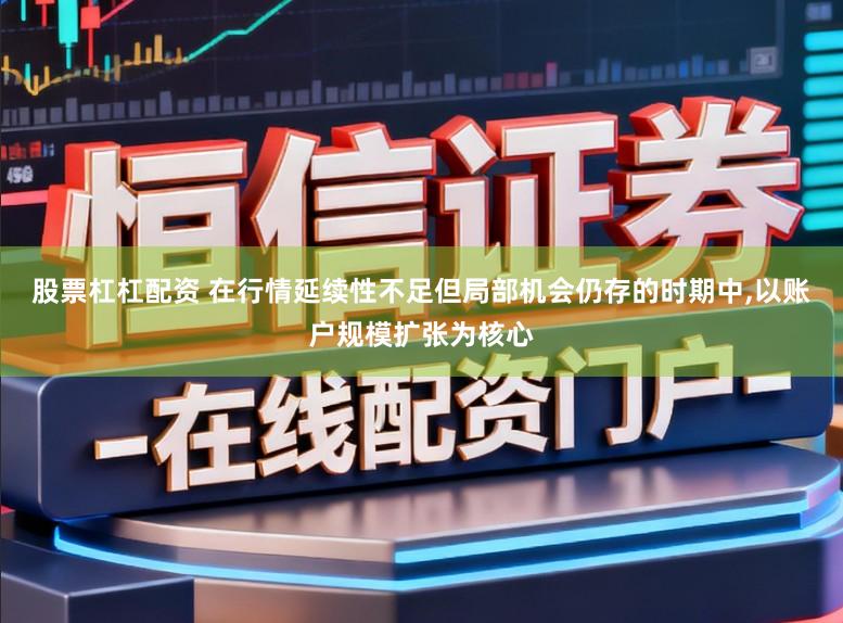股票杠杠配资 在行情延续性不足但局部机会仍存的时期中，以账户规模扩张为核心