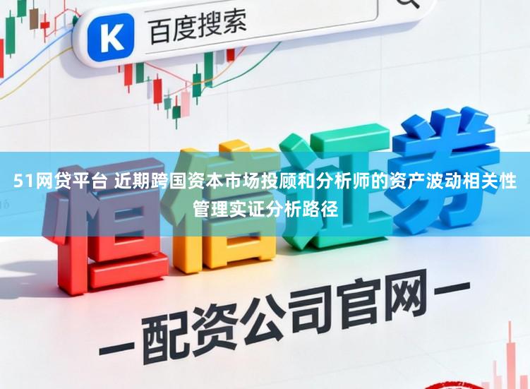 51网贷平台 近期跨国资本市场投顾和分析师的资产波动相关性管理实证分析路径