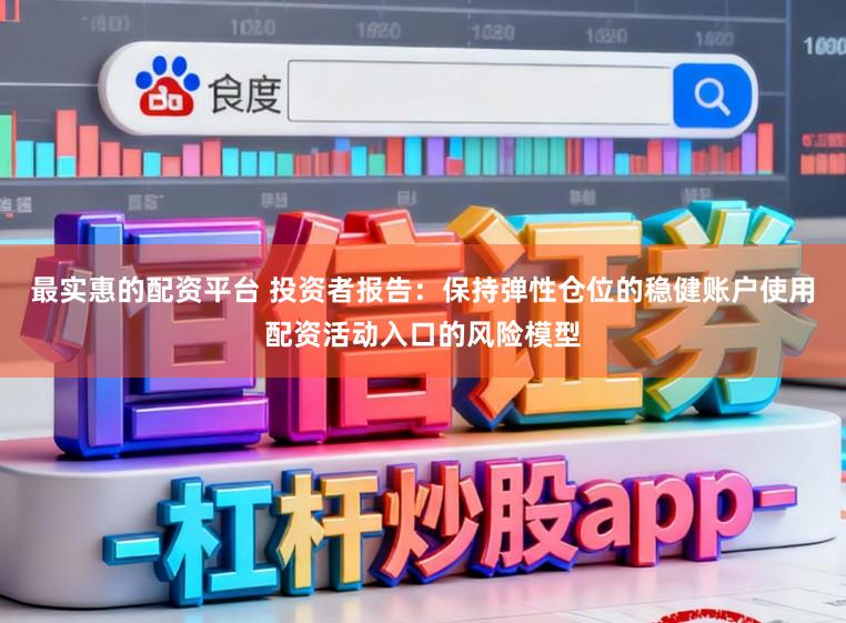 最实惠的配资平台 投资者报告：保持弹性仓位的稳健账户使用配资活动入口的风险模型