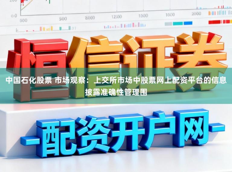 中国石化股票 市场观察:上交所市场中股票网上配资平台的信息披露准确性管理围