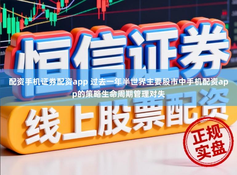 配资手机证券配资app 过去一年半世界主要股市中手机配资app的策略生命周期管理对失