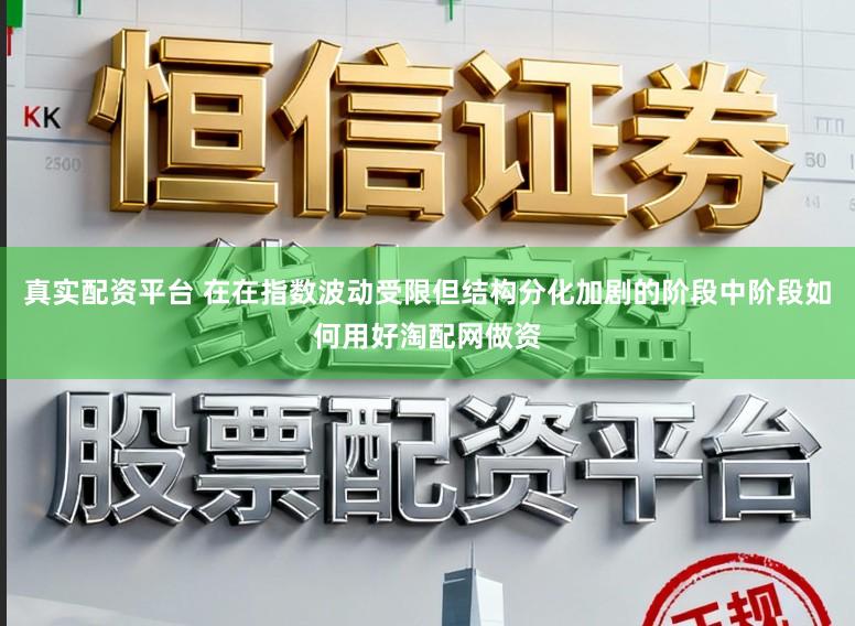 真实配资平台 在在指数波动受限但结构分化加剧的阶段中阶段如何用好淘配网做资