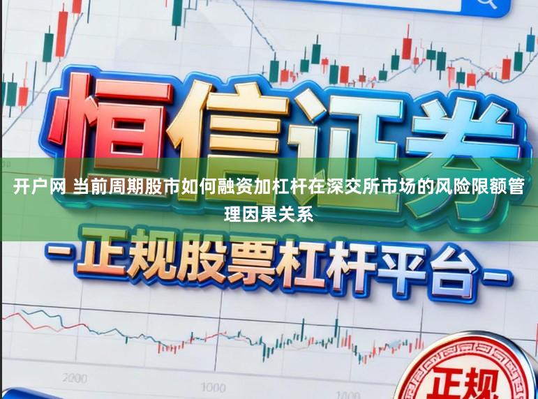 开户网 当前周期股市如何融资加杠杆在深交所市场的风险限额管理因果关系