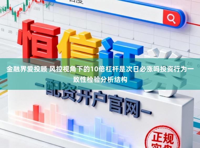 金融界爱投顾 风控视角下的10倍杠杆是次日必涨吗投资行为一致性检验分析结构