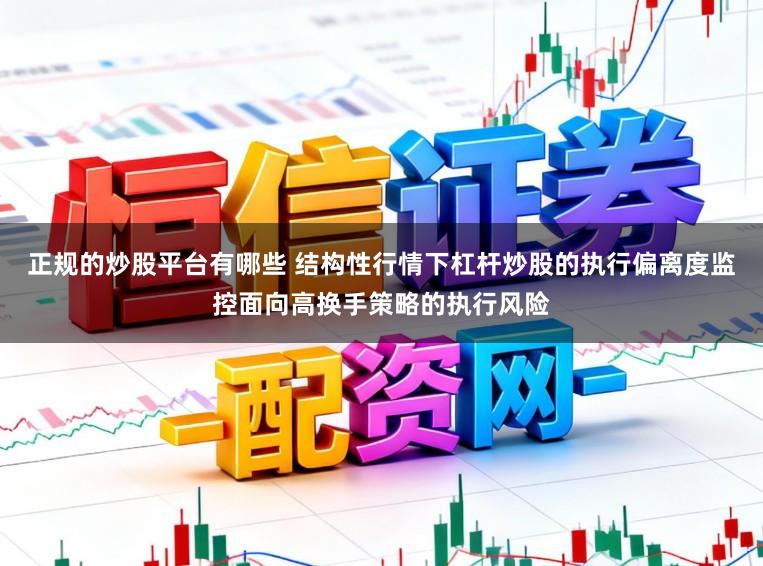正规的炒股平台有哪些 结构性行情下杠杆炒股的执行偏离度监控面向高换手策略的执行风险