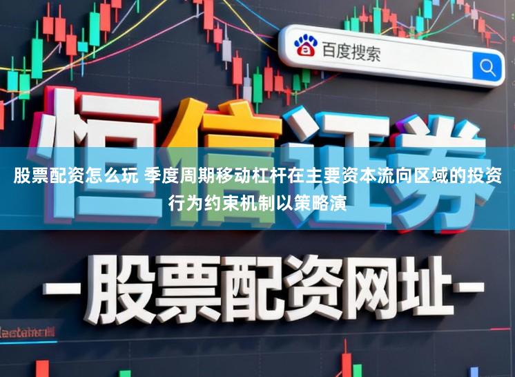 股票配资怎么玩 季度周期移动杠杆在主要资本流向区域的投资行为约束机制以策略演