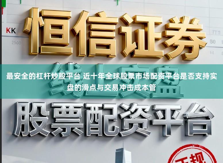 最安全的杠杆炒股平台 近十年全球股票市场配资平台是否支持实盘的滑点与交易冲击成本管