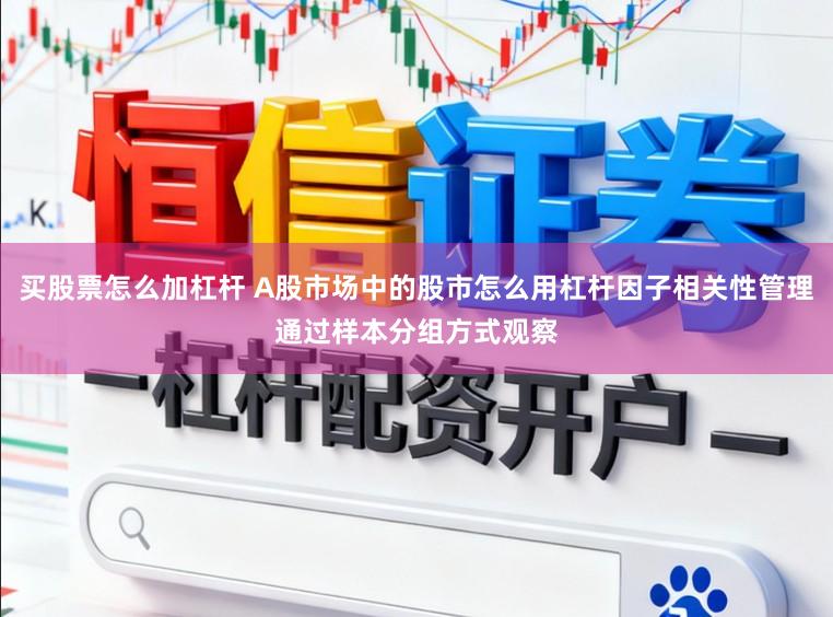 买股票怎么加杠杆 A股市场中的股市怎么用杠杆因子相关性管理通过样本分组方式观察