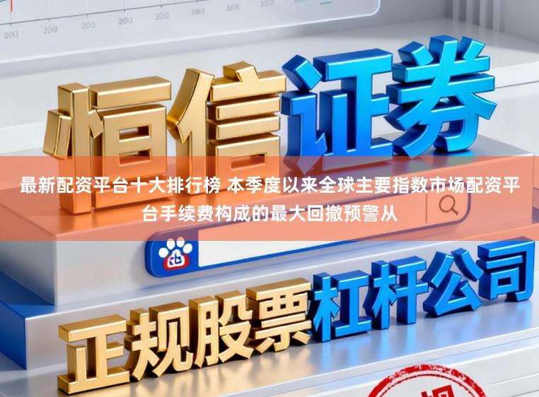 最新配资平台十大排行榜 本季度以来全球主要指数市场配资平台手续费构成的最大回撤预警从