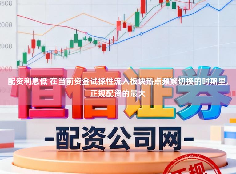 配资利息低 在当前资金试探性流入板块热点频繁切换的时期里，正规配资的最大