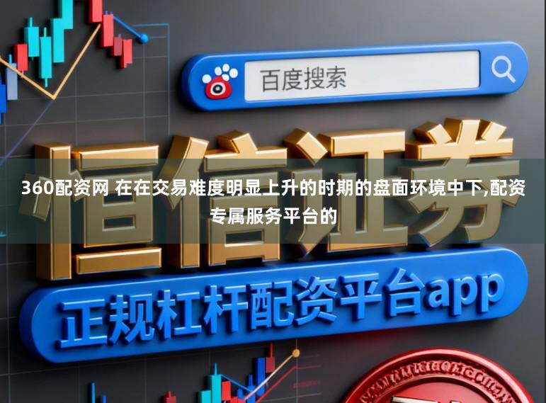 360配资网 在在交易难度明显上升的时期的盘面环境中下，配资专属服务平台的